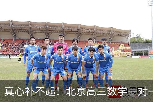真心补不起！北京高三数学一对一两小时开价6000元，工薪家长无奈劝孩子靠自己，全网炸锅